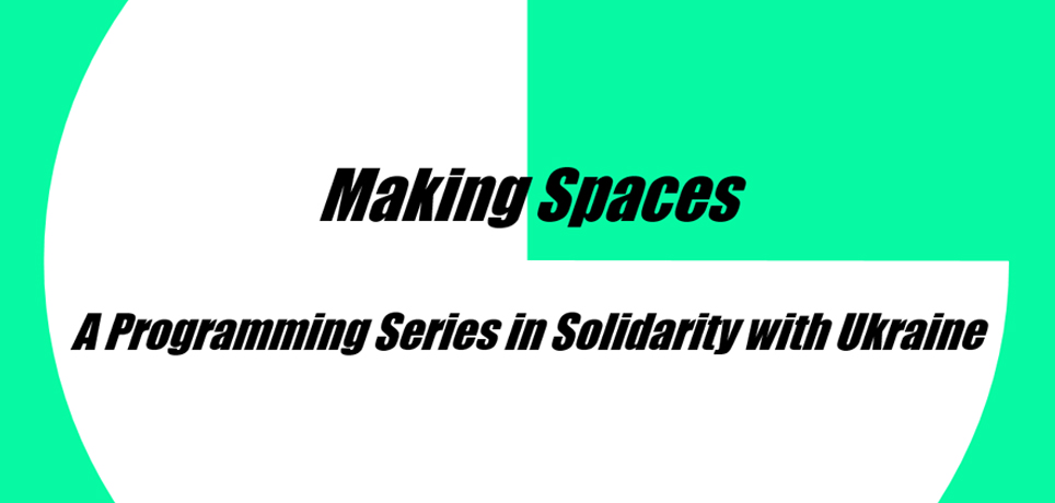 Grafik zur Veranstaltungsreihe "Making Spaces: A Programming Series in Solidarity with Ukraine"